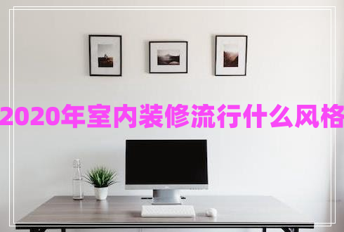 2020年室內(nèi)裝修流行什么風(fēng)格 2020年室內(nèi)裝修流行什么風(fēng)格