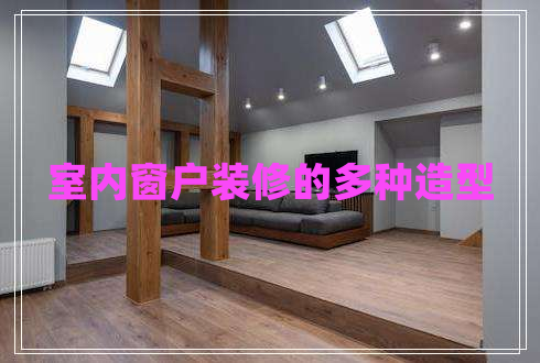 室內(nèi)窗戶裝修的多種造型