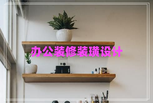 辦公裝修裝璜設(shè)計(jì) 辦公裝修裝璜設(shè)計(jì)