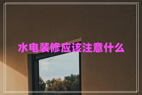 水電裝修應(yīng)該注意什么