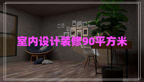 室內(nèi)設(shè)計(jì)裝修90平方米 室內(nèi)設(shè)計(jì)裝修90平方米
