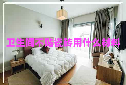 衛(wèi)生間不貼瓷磚用什么材料 衛(wèi)生間不貼瓷磚用什么材料