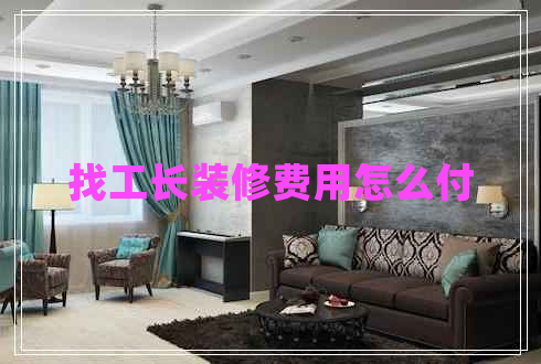 找工長裝修費(fèi)用怎么付