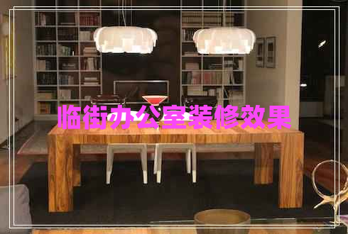 臨街辦公室裝修效果 臨街辦公室裝修效果