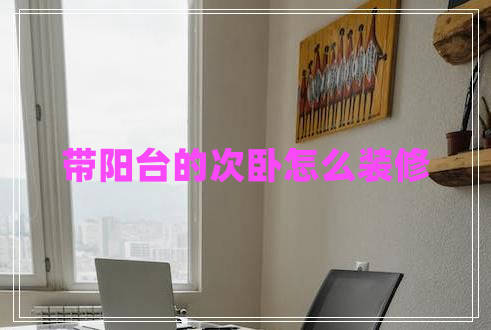 帶陽(yáng)臺(tái)的次臥怎么裝修