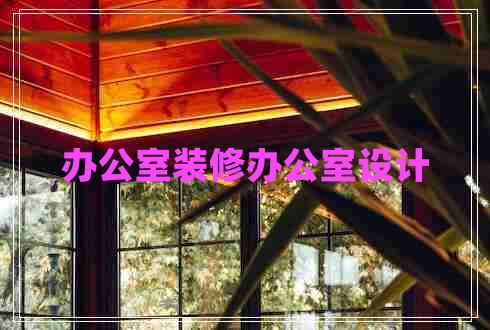 辦公室裝修辦公室設(shè)計