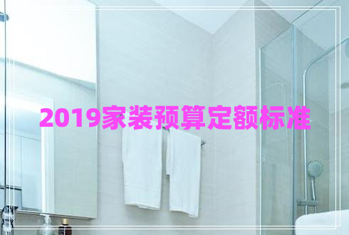 2019家裝預(yù)算定額標(biāo)準(zhǔn) 2019家裝預(yù)算定額標(biāo)準(zhǔn)