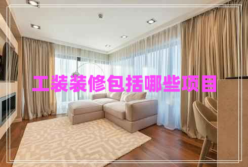 工裝裝修包括哪些項(xiàng)目 工裝裝修包括哪些項(xiàng)目
