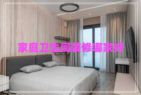 家庭衛(wèi)生間裝修哪家好