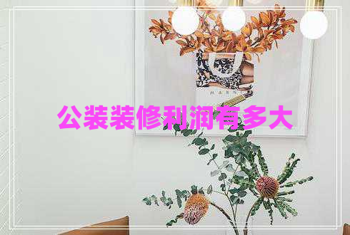公裝裝修利潤(rùn)有多大