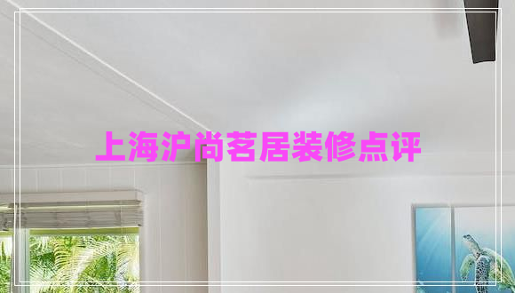 上海滬尚茗居裝修點評