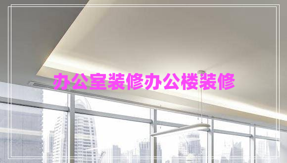 辦公室裝修辦公樓裝修