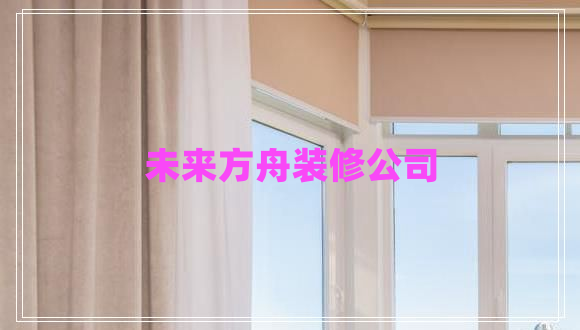 未來方舟裝修公司 未來方舟裝修公司