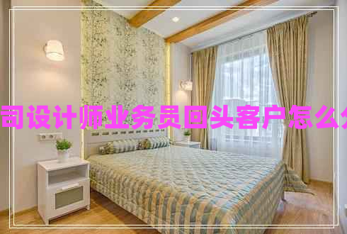 u裝修公司設(shè)計(jì)師業(yè)務(wù)員回頭客戶怎么分配利益 u裝修公司設(shè)計(jì)師業(yè)務(wù)員回頭客戶怎么分配利益