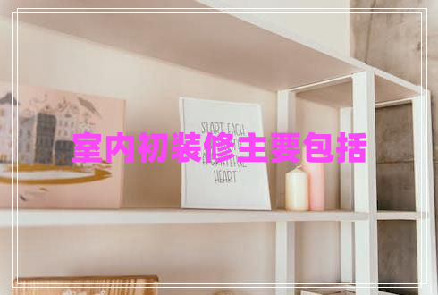 室內(nèi)初裝修主要包括