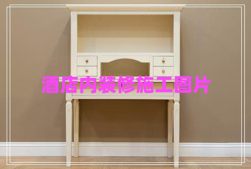 酒店內(nèi)裝修施工圖片 酒店內(nèi)裝修施工圖片