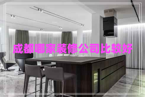 成都哪家裝修公司比較好 成都哪家裝修公司比較好