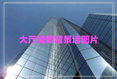 大廳裝修背景墻圖片 大廳裝修背景墻圖片