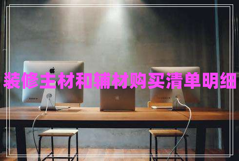 裝修主材和輔材購買清單明細 裝修主材和輔材購買清單明細