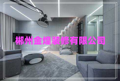 郴州金煌裝修有限公司 郴州金煌裝修有限公司