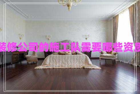 裝修公司的施工隊(duì)需要哪些資質(zhì)