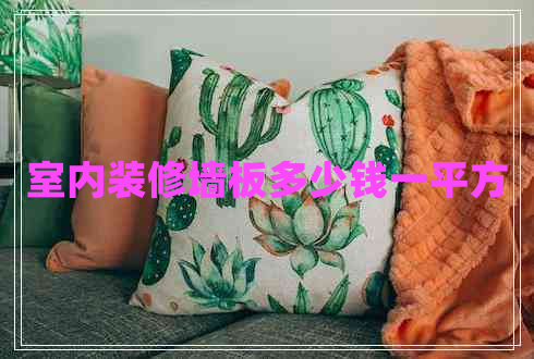 室內(nèi)裝修墻板多少錢一平方 室內(nèi)裝修墻板多少錢一平方