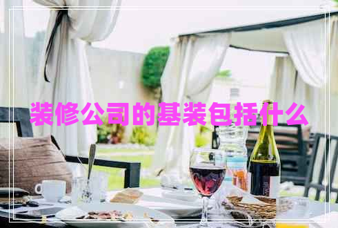 裝修公司的基裝包括什么