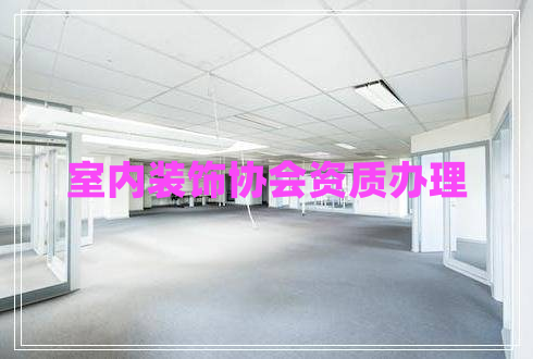 室內(nèi)裝飾協(xié)會(huì)資質(zhì)辦理