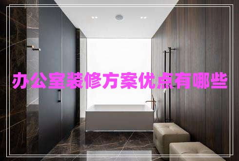 辦公室裝修方案優(yōu)點(diǎn)有哪些