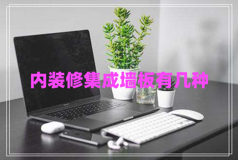 內(nèi)裝修集成墻板有幾種 內(nèi)裝修集成墻板有幾種