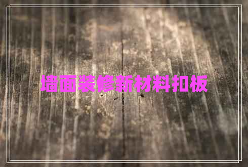 墻面裝修新材料扣板 墻面裝修新材料扣板