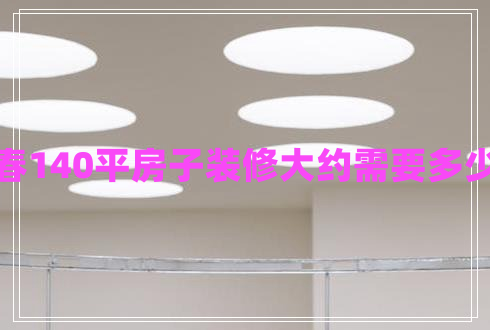 長(zhǎng)春140平房子裝修大約需要多少錢 長(zhǎng)春140平房子裝修大約需要多少錢