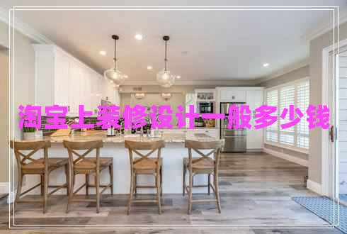 淘寶上裝修設(shè)計(jì)一般多少錢(qián)