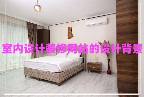 室內(nèi)設計裝修網(wǎng)站的設計背景
