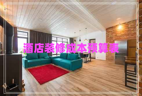酒店裝修成本預(yù)算表