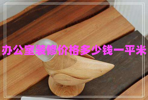 辦公室裝修價(jià)格多少錢一平米