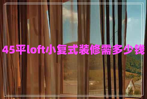 45平loft小復(fù)式裝修需多少錢(qián) 45平loft小復(fù)式裝修需多少錢(qián)