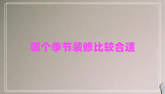 哪個季節(jié)裝修比較合適