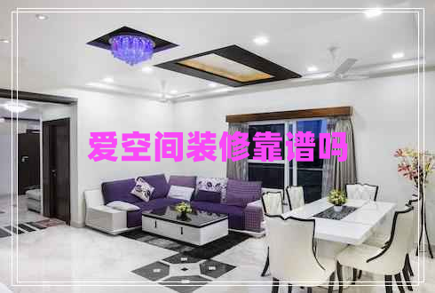 愛(ài)空間裝修靠譜嗎 愛(ài)空間裝修靠譜嗎
