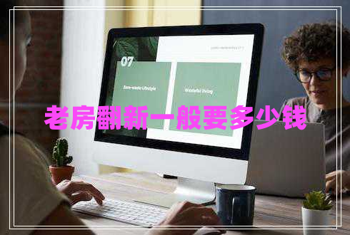 老房翻新一般要多少錢 老房翻新一般要多少錢