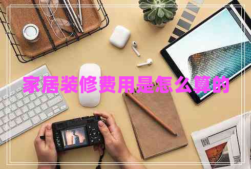 家居裝修費(fèi)用是怎么算的