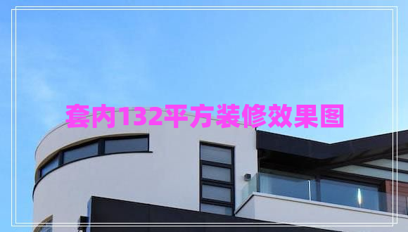 套內(nèi)132平方裝修效果圖 套內(nèi)132平方裝修效果圖