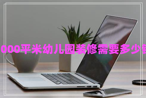 1000平米幼兒園裝修需要多少錢