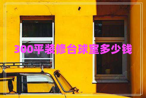 300平裝修臺球室多少錢