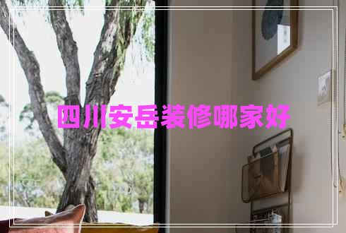 四川安岳裝修哪家好 四川安岳裝修哪家好