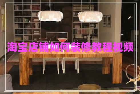 淘寶店鋪如何裝修教程視頻 淘寶店鋪如何裝修教程視頻