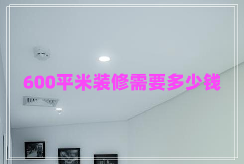 600平米裝修需要多少錢(qián) 600平米裝修需要多少錢(qián)