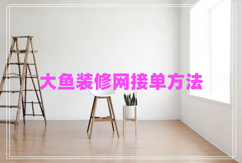 大魚裝修網(wǎng)接單方法