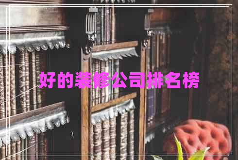 好的裝修公司排名榜 好的裝修公司排名榜