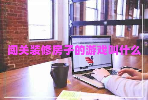 闖關(guān)裝修房子的游戲叫什么
